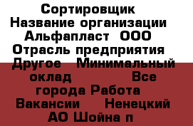 Сортировщик › Название организации ­ Альфапласт, ООО › Отрасль предприятия ­ Другое › Минимальный оклад ­ 15 000 - Все города Работа » Вакансии   . Ненецкий АО,Шойна п.